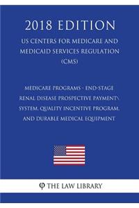 Medicare Programs - End-Stage Renal Disease Prospective Payment System, Quality Incentive Program, and Durable Medical Equipment (US Centers for Medicare and Medicaid Services Regulation) (CMS) (2018 Edition)