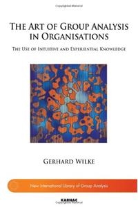 The Art of Group Analysis in Organisations: The Use of Intuitive and Experiential Knowledge