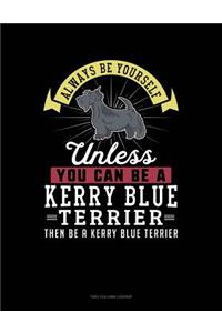 Always Be Yourself Unless You Can Be a Kerry Blue Terrier Then Be a Kerry Blue Terrier