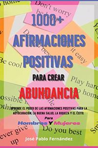 1000+ Afirmaciones Positivas Para Crear Abundancia: Aprende El Poder De Las Afirmaciones Positivas Para La Autocuración, La Buena Salud, La Riqueza Y El Éxito. Para Hombres Y Mujeres