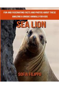 Sea Lion: Fun and Fascinating Facts and Photos about These Amazing & Unique Animals for Kids