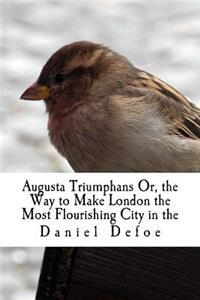 Augusta Triumphans Or, the Way to Make London the Most Flourishing City in the
