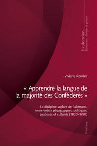 " Apprendre La Langue de la Majorite Des Confederes ": La Discipline Scolaire de l'Allemand, Entre Enjeux Pédagogiques, Politiques, Pratiques Et Culturels (1830-1990)