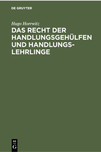 Das Recht Der Handlungsgehülfen Und Handlungslehrlinge: Vom 1. Januar 1898 Ab, Insbesondere Auf Grund Des Handelsgesetzbuches, Der Reichs-Gewerbeordnung, Der Reichs-Versicherungsgesetze Und Des Bürgerlich