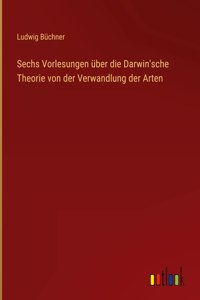 Sechs Vorlesungen über die Darwin'sche Theorie von der Verwandlung der Arten