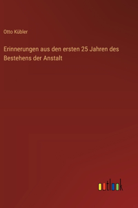 Erinnerungen aus den ersten 25 Jahren des Bestehens der Anstalt