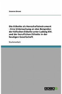 Die Etikette als Herrschaftsinstrument - Eine Untersuchung an den Beispielen der höfischen Etikette unter Ludwig XIV. und der beruflichen Etikette in der heutigen Gesellschaft