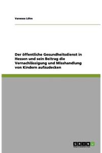 Der öffentliche Gesundheitsdienst in Hessen und sein Beitrag die Vernachlässigung und Misshandlung von Kindern aufzudecken