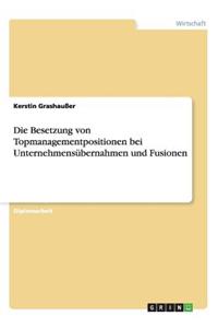 Die Besetzung von Topmanagementpositionen bei Unternehmensübernahmen und Fusionen