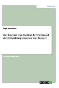 Der Einfluss vom Medium Fernsehen auf die Entwicklungsprozesse von Kindern