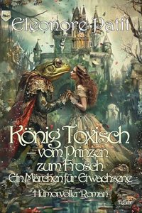 Konig Toxisch - vom Prinzen zum Frosch - Ein Marchen fur Erwachsene - Humorvoller Roman