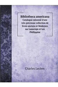 Bibliotheca americana Catalogue raisonné d'une très-précieuse collection de livres anciens et Modernes sur Lameriqie et Les Phillippine