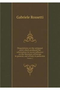 Disquisitions on the Antipapal Spirit Which Produced the Reformation Its Secret Influence on the Literature of Europe in General, and of Italy in Particular Volume 2