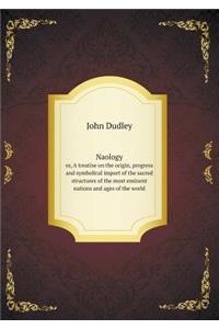 Naology Or, a Treatise on the Origin, Progress and Symbolical Import of the Sacred Structures of the Most Eminent Nations and Ages of the World