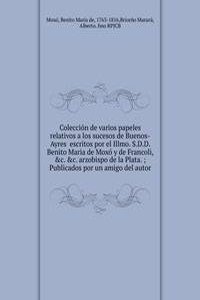 Coleccion de varios papeles relativos a los sucesos de Buenos-Ayres  escritos por el Illmo. S.D.D. Benito Maria de Moxo y de Francoli, &c. &c. arzobispo de la Plata.