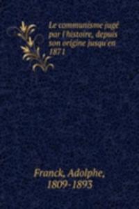 Le communisme juge par l'histoire, depuis son origine jusqu'en 1871