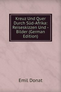 Kreuz Und Quer Durch Sud-Afrika: Reiseskizzen Und -Bilder (German Edition)