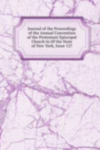 Journal of the Proceedings of the Annual Convention of the Protestant Episcopal Church in Of the State of New York, Issue 127