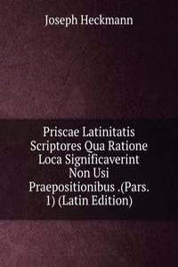 Priscae Latinitatis Scriptores Qua Ratione Loca Significaverint Non Usi Praepositionibus .(Pars. 1) (Latin Edition)
