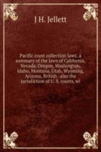 Pacific coast collection laws; a summary of the laws of California, Nevada, Oregon, Washington, Idaho, Montana, Utah, Wyoming, Arizona, British . also the jurisdiction of U. S. courts, wi