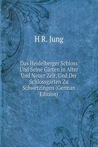 Das Heidelberger Schloss Und Seine Garten in Alter Und Neuer Zeit, Und Der Schlossgarten Zu Schwetzingen (German Edition)