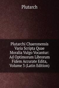 Plutarchi Chaeronensis Varia Scripta Quae Moralia Vulgo Vocantur: Ad Optimorum Librorum Fidem Accurate Edita, Volume 3 (Latin Edition)