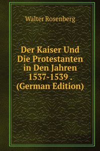 Der Kaiser Und Die Protestanten in Den Jahren 1537-1539 . (German Edition)
