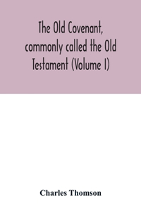 Old Covenant, commonly called the Old Testament (Volume I)