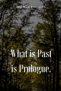 What is Past is Prologue.