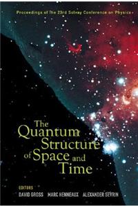 Quantum Structure of Space and Time, the - Proceedings of the 23rd Solvay Conference on Physics
