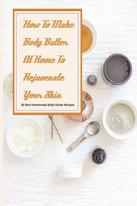 How To Make Body Butter At Home To Rejuvenate Your Skin- 30 Best Homemade Body Butter Recipes