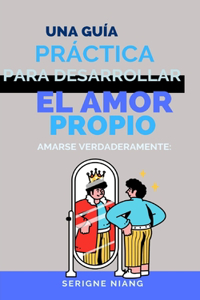Amarse verdaderamente: Una guía práctica para desarrollar el amor propio