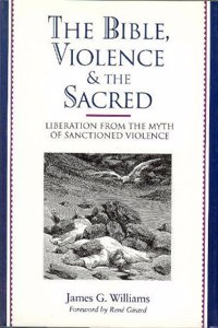 Bible, Violence and the Sacred: Liberating the Bible from Its Own Myth of Sacrifice