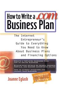 How to Write a .com Business Plan: The Internet Entrepreneur's Guide to Everything You Need to Know about Business Plans and Financing Options