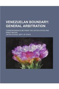 Venezuelan Boundary; General Arbitration. Correspondence Between the United States and Great Britain