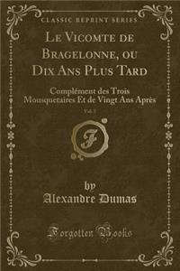 Le Vicomte de Bragelonne, Ou Dix ANS Plus Tard, Vol. 5: ComplÃ©ment Des Trois Mousquetaires Et de Vingt ANS AprÃ¨s (Classic Reprint)