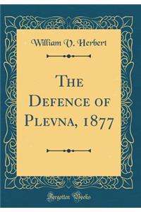 The Defence of Plevna, 1877 (Classic Reprint)