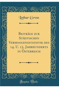 Beitrï¿½ge Zur Stï¿½dtischen Vermoogensstatistik Des 14. U. 15. Jahrhunderts in ï¿½sterreich (Classic Reprint)