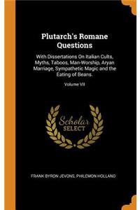 Plutarch's Romane Questions: With Dissertations on Italian Cults, Myths, Taboos, Man-Worship, Aryan Marriage, Sympathetic Magic and the Eating of Beans.; Volume VII