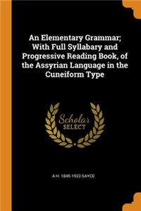 An Elementary Grammar; With Full Syllabary and Progressive Reading Book, of the Assyrian Language in the Cuneiform Type