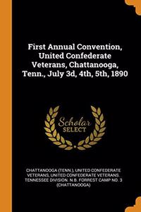 First Annual Convention, United Confederate Veterans, Chattanooga, Tenn., July 3d, 4th, 5th, 1890