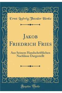 Jakob Friedrich Fries: Aus Seinem Handschriftlichen Nachlï¿½sse Dargestellt (Classic Reprint)