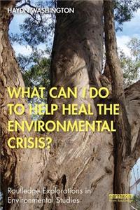 What Can I Do to Help Heal the Environmental Crisis?