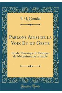 Parlons Ainsi de la Voix Et Du Geste: Ã?tude ThÃ©orique Et Pratique Du MÃ©canisme de la Parole (Classic Reprint)