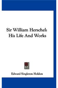 Sir William Herschel: His Life And Works