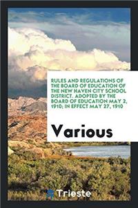 Rules and Regulations of the Board of Education of the New Haven City School District. Adopted by the Board of Education May 2, 1910; In Effect May 27, 1910