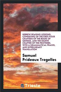 Hebrew Reading Lessons: Consisting of the First Four Chapters of the Book of Genesis, and the Eighth Chapter of the Proverbs. with a Grammatical Praxis, and Interlineary Translation