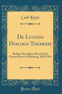 de Luciani Dialogo Toxaride: Beilage Zum Jahres-Bericht Des Gymnasiums in Offenburg, 1890-1891 (Classic Reprint)