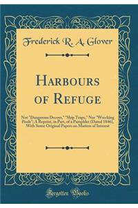 Harbours of Refuge: Not Dangerous Decoys, Ship Traps, Nor Wrecking Pools; A Reprint, in Part, of a Pamphlet (Dated 1846), with Some Original Papers on Matters of Interest (Classic Reprint)