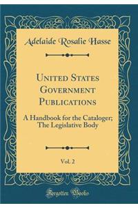 United States Government Publications, Vol. 2: A Handbook for the Cataloger; The Legislative Body (Classic Reprint)